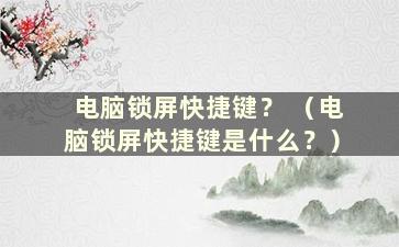 电脑锁屏快捷键？ （电脑锁屏快捷键是什么？）